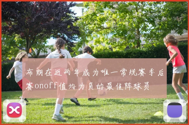 布朗在近两年成为唯一常规赛季后赛onoff值均为负的最佳阵球员