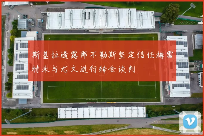 斯基拉透露那不勒斯坚定信任梅雷特未与尤文进行转会谈判