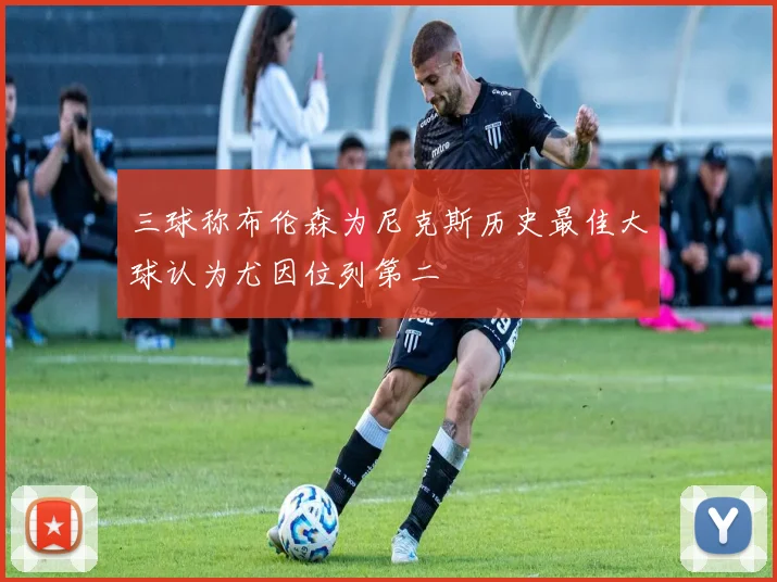 三球称布伦森为尼克斯历史最佳大球认为尤因位列第二