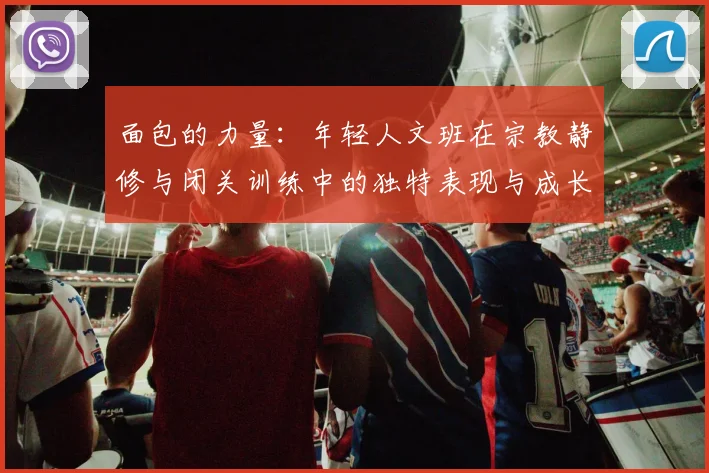 面包的力量：年轻人文班在宗教静修与闭关训练中的独特表现与成长