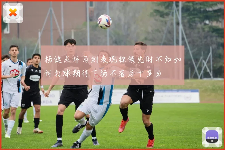 杨健点评马刺表现称领先时不知如何打球期待下场不落后十多分