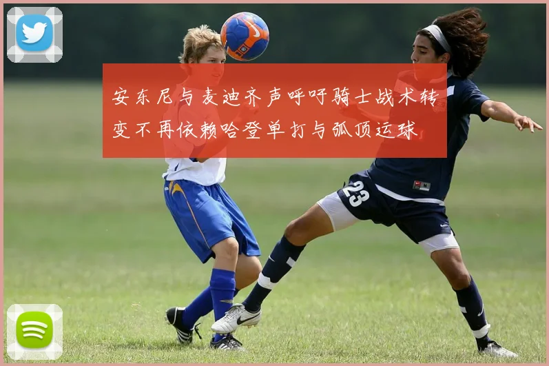 安东尼与麦迪齐声呼吁骑士战术转变不再依赖哈登单打与弧顶运球