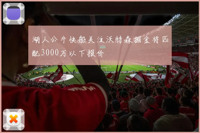 湖人公牛快船关注沃特森掘金将匹配3000万以下报价