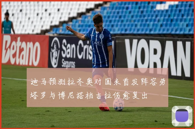 迪马预测拉齐奥对国米首发阵容劳塔罗与博尼搭档吉拉伤愈复出
